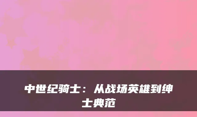 中世纪骑士：从战场英雄到绅士典范