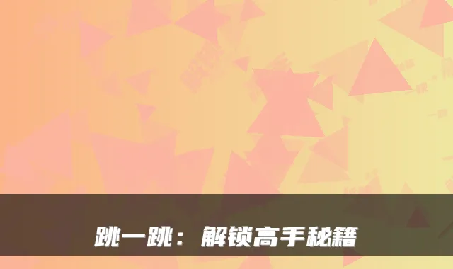 跳一跳:解锁高手秘籍