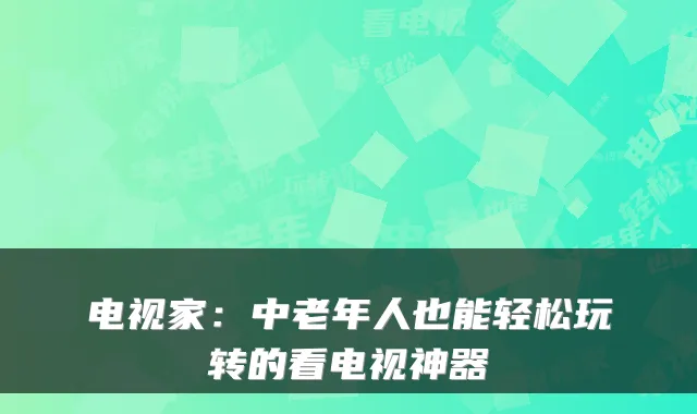 电视家：中老年人也能轻松玩转的看电视神器