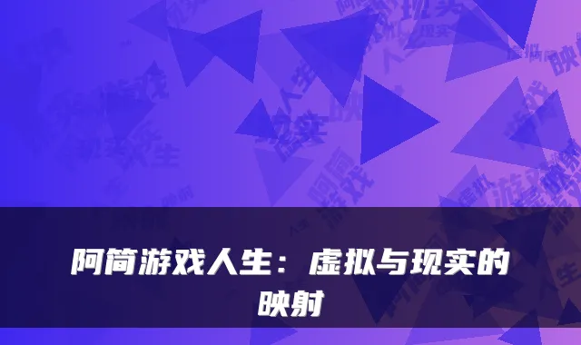 阿简游戏人生：虚拟与现实的映射