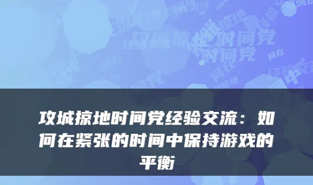 攻城掠地时间党经验交流：如何在紧张的时间中保持游戏的平衡