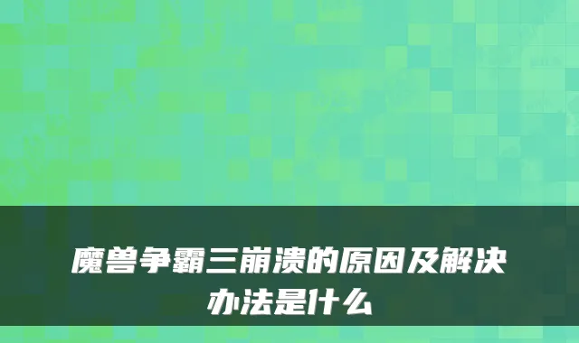 魔兽争霸三崩溃的原因及解决办法是什么