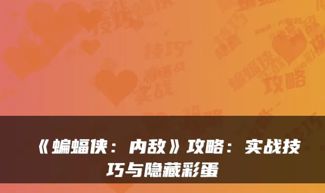 《蝙蝠侠：内敌》攻略：实战技巧与隐藏彩蛋