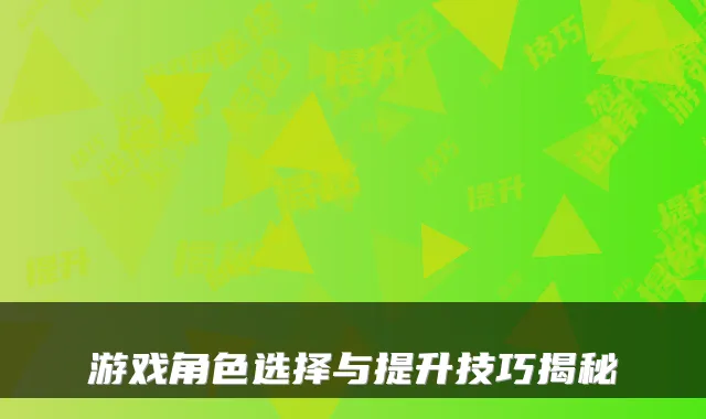游戏角色选择与提升技巧揭秘