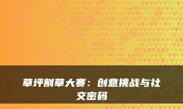 草坪割草大赛：创意挑战与社交密码
