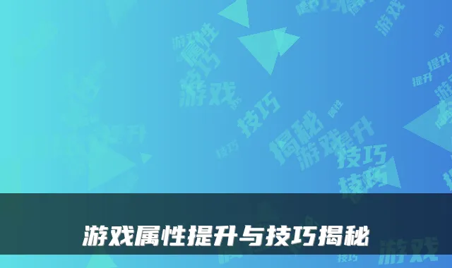 游戏属性提升与技巧揭秘