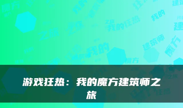 游戏狂热：我的魔方建筑师之旅