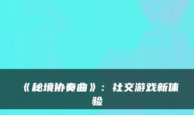 《秘境协奏曲》：社交游戏新体验