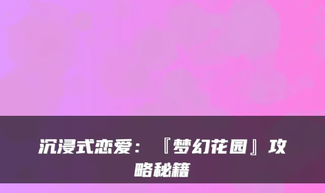 沉浸式恋爱：『梦幻花园』攻略秘籍