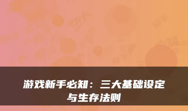 游戏新手必知：三大基础设定与生存法则