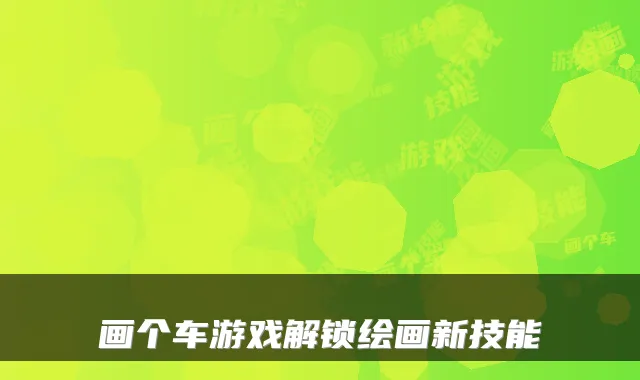 画个车游戏解锁绘画新技能