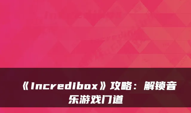 《Incredibox》攻略：解锁音乐游戏门道