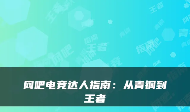 网吧电竞达人指南：从青铜到王者