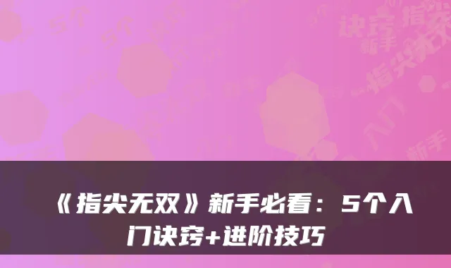 《指尖无双》新手必看：5个入门诀窍+进阶技巧