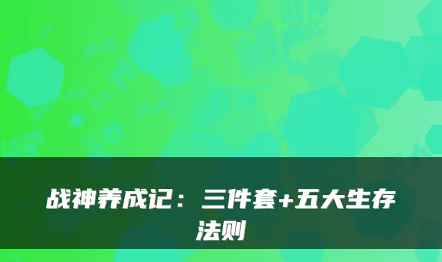 战神养成记：三件套+五大生存法则