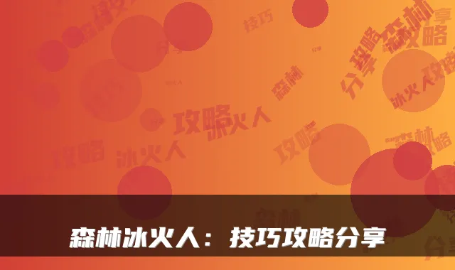 森林冰火人：技巧攻略分享