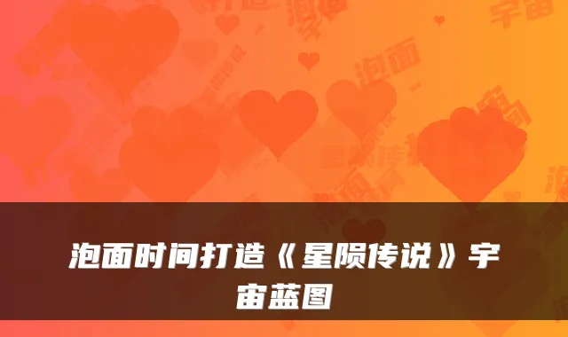 泡面时间打造《星陨传说》宇宙蓝图
