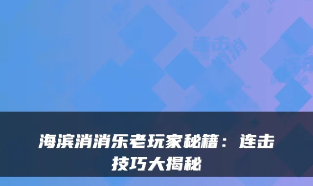 海滨消消乐老玩家秘籍:连击技巧大揭秘