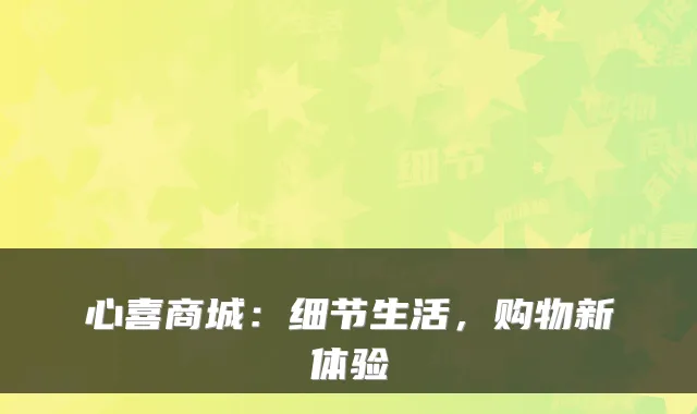 心喜商城：细节生活，购物新体验