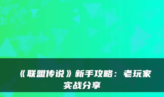 《联盟传说》新手攻略：老玩家实战分享