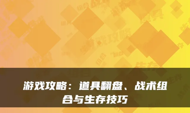 游戏攻略：道具翻盘、战术组合与生存技巧
