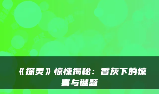 《探灵》惊悚揭秘:香灰下的惊喜与谜题