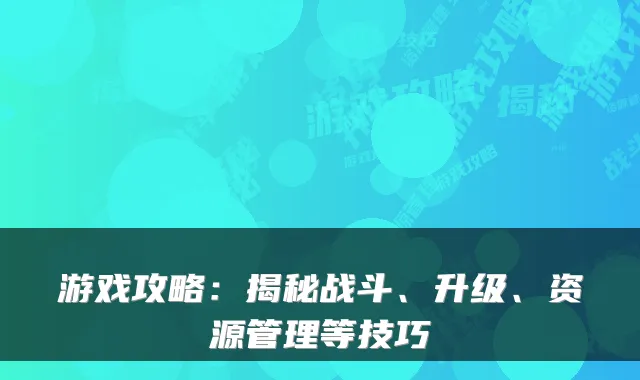 游戏攻略：揭秘战斗、升级、资源管理等技巧
