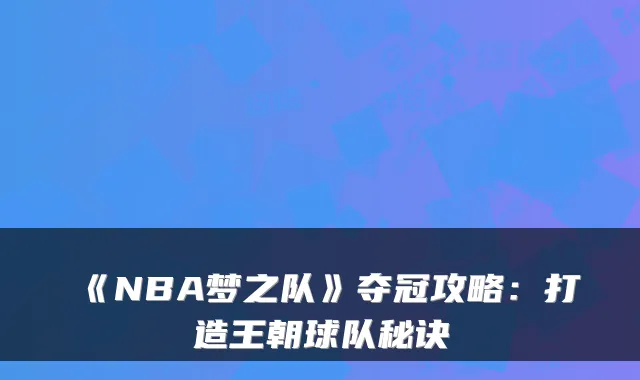 《NBA梦之队》夺冠攻略：打造王朝球队秘诀