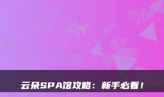 云朵SPA馆攻略：新手必看！