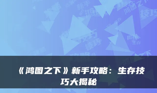 《鸿图之下》新手攻略：生存技巧大揭秘