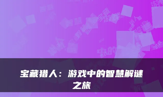 宝藏猎人:游戏中的智慧解谜之旅