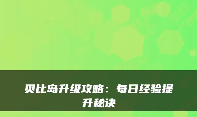 贝比岛升级攻略：每日经验提升秘诀