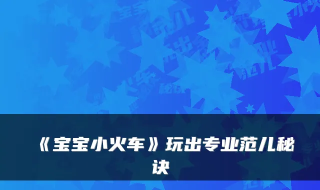 《宝宝小火车》玩出专业范儿秘诀