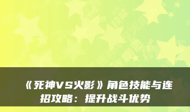 《死神VS火影》角色技能与连招攻略：提升战斗优势
