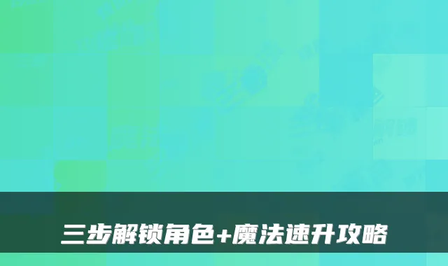 三步解锁角色+魔法速升攻略