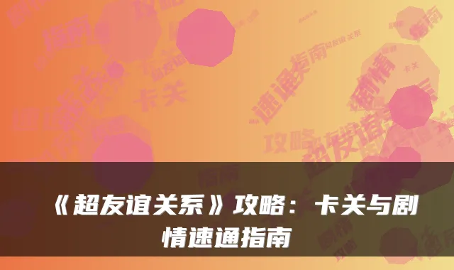 《超友谊关系》攻略：卡关与剧情速通指南