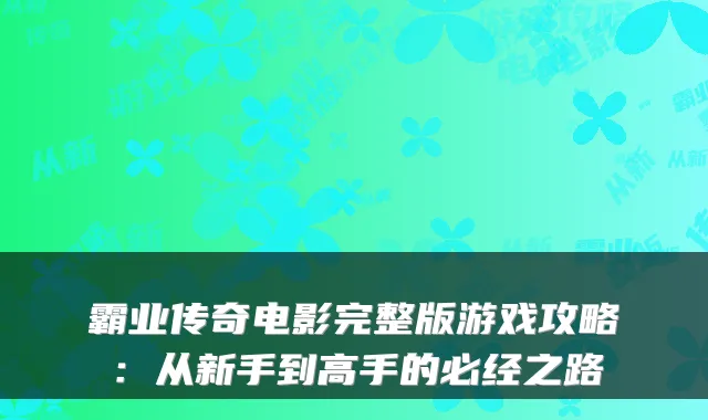 霸业传奇电影完整版游戏攻略：从新手到高手的必经之路