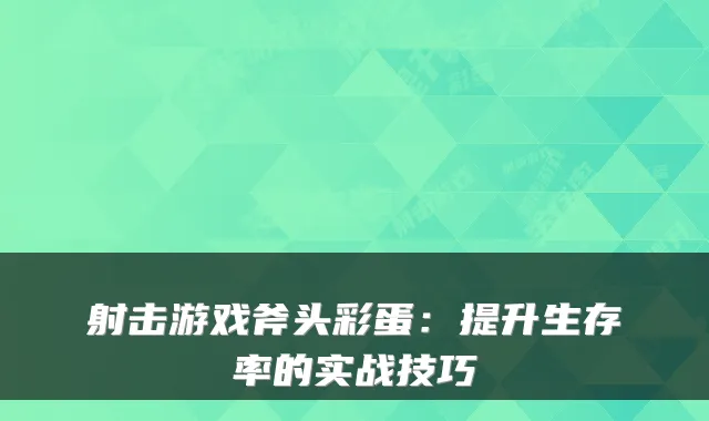 射击游戏斧头彩蛋：提升生存率的实战技巧