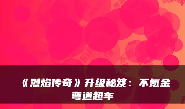 《烈焰传奇》升级秘笈：不氪金弯道超车