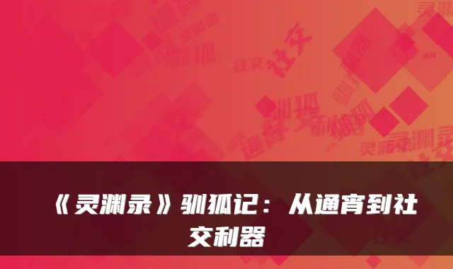 《灵渊录》驯狐记：从通宵到社交利器
