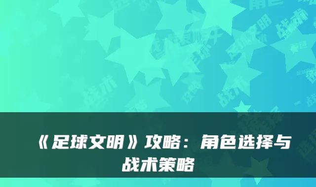 《足球文明》攻略：角色选择与战术策略