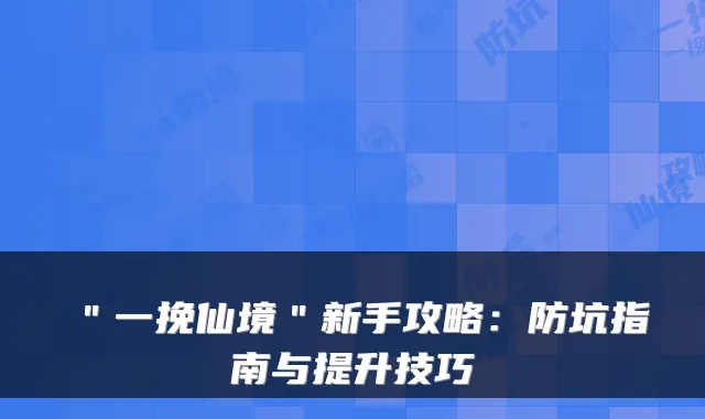 "一挽仙境"新手攻略:防坑指南与提升技巧