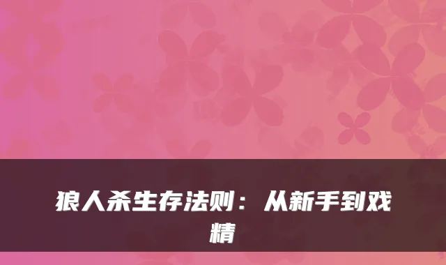 狼人杀生存法则：从新手到戏精