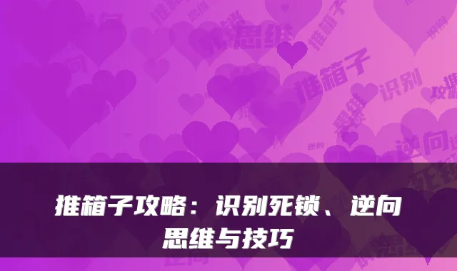 推箱子攻略：识别死锁、逆向思维与技巧