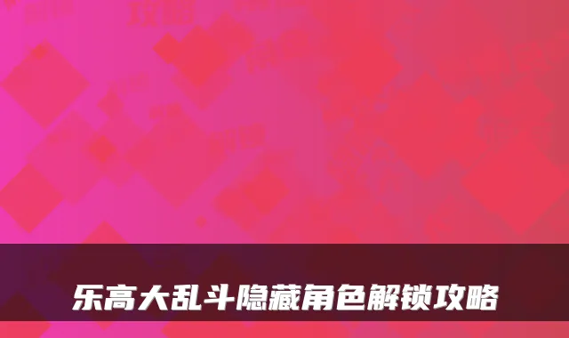 乐高大乱斗隐藏角色解锁攻略