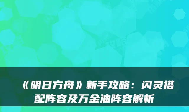 《明日方舟》新手攻略：闪灵搭配阵容及万金油阵容解析