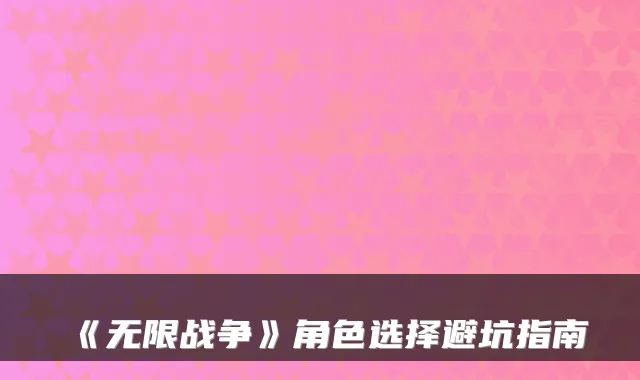 《无限战争》角色选择避坑指南