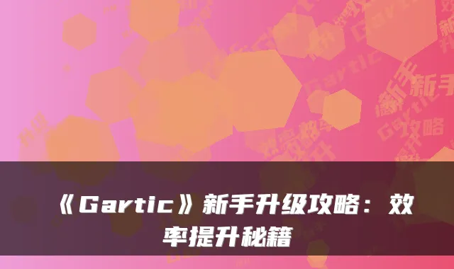 《Gartic》新手升级攻略：效率提升秘籍