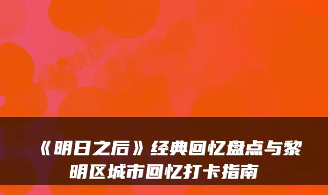《明日之后》经典回忆盘点与黎明区城市回忆打卡指南