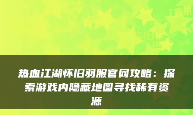 热血江湖怀旧羽服官网攻略：探索游戏内隐藏地图寻找稀有资源